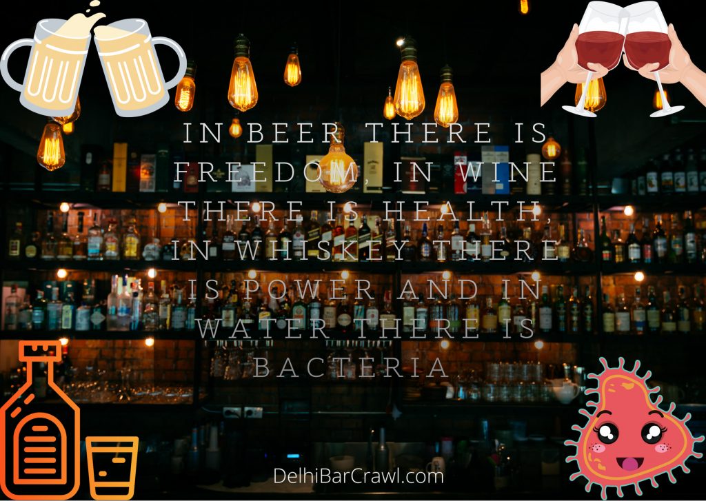 In Beer, there is freedom. In Wine, there is health. In Whiskey, there is power and in Water, there is Bacteria