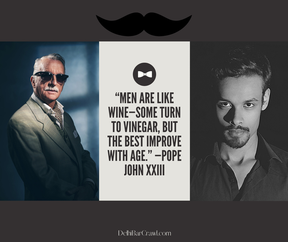 Men are like wine—some turn to vinegar, but the best improve with age.” —Pope John XXIII